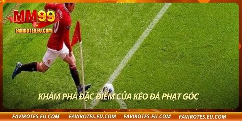 Khám phá đặc điểm của kèo đá phạt góc