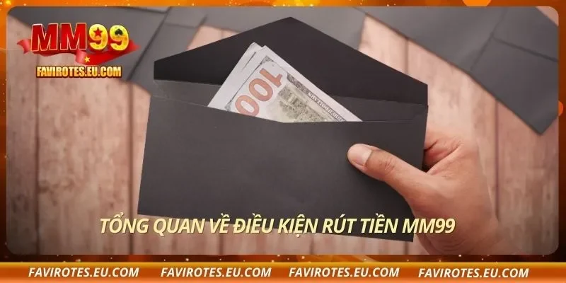 Tổng quan về điều kiện rút tiền MM99